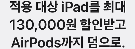 적용 대상 iPad를 최대 130,000원 할인받고 AirPods까지 덤으로.