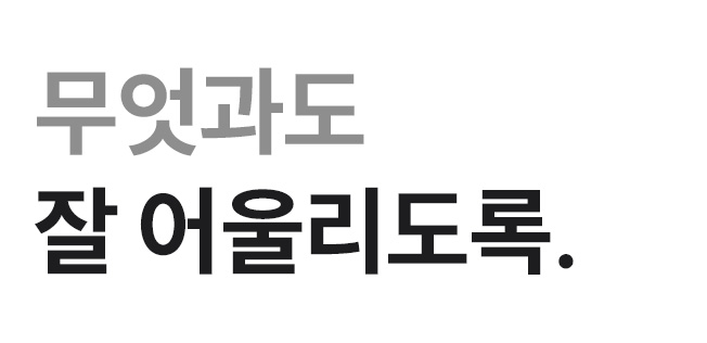 무엇과도 잘 어울리도록.