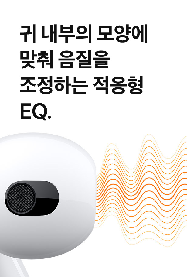 귀 내부의 모양에 맞춰 음질을 조정하는 적응형 EQ.