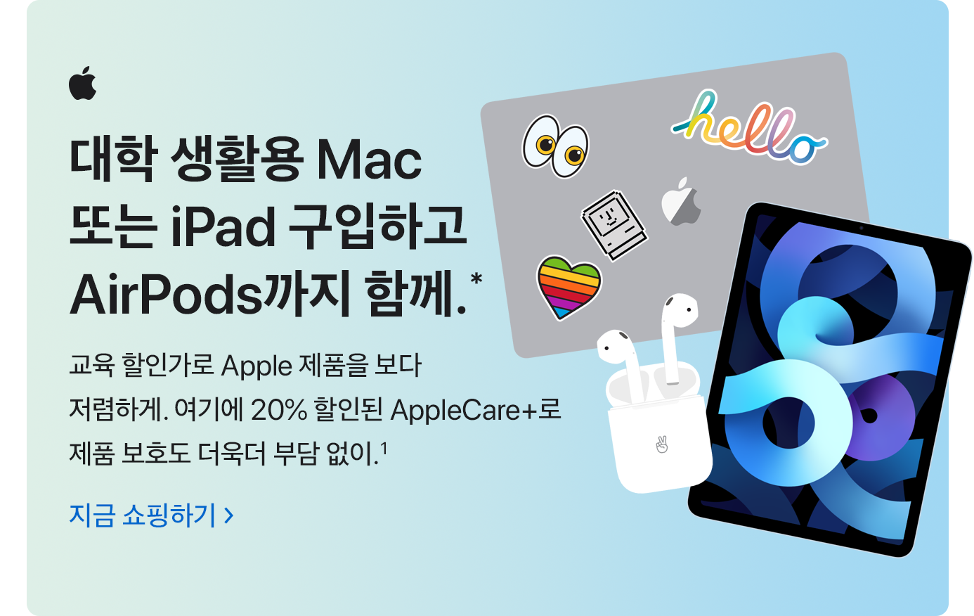 대학 생활용 Mac 또는 iPad 구입하고 AirPods까지 함께.* 교육 할인가로 Apple 제품을 보다 저렴하게. 여기에 20% 할인된 AppleCare+로 제품 보호도 더욱더 부담 없이.(1) 지금 쇼핑하기