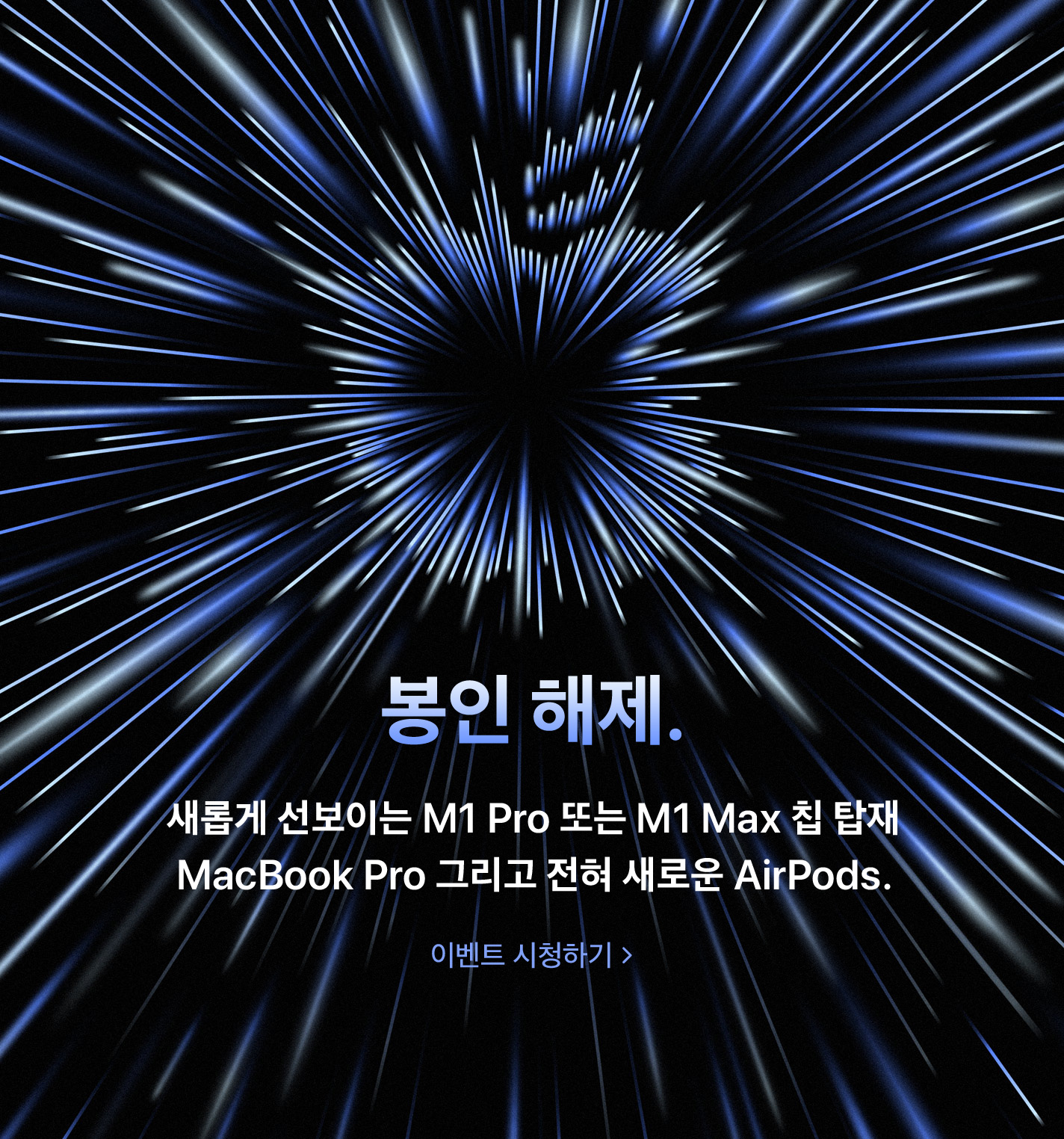 봉인 해제. 새롭게 선보이는 M1 Pro 또는 M1 Max 칩 탑재 MacBook Pro 그리고 전혀 새로운 AirPods. 이벤트 시청하기