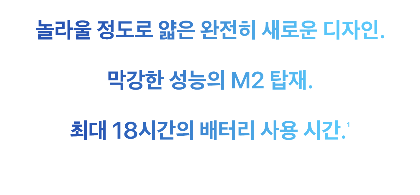 놀라울 정도로 얇은 완전히 새로운 디자인. 막강한 성능의 M2. 최대 18시간의 배터리 사용 시간. (1)