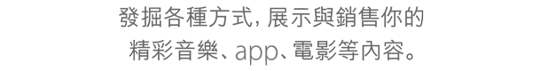發掘各種方式，展示與銷售你的精彩音樂、app、電影等內容。