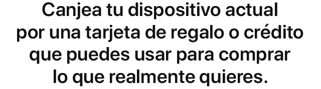 Canjea tu dispositivo actual por una tarjeta de regalo o crédito que puedes usar para comprar lo que realmente quieres.