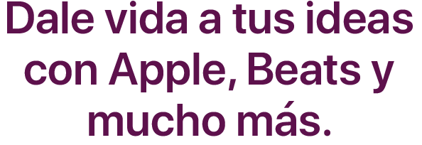 Dale vida a tus ideas con Apple, Beats y mucho más.