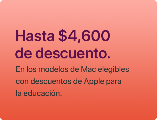 Hasta $4,600 de descuento. En los modelos de Mac elegibles con descuentos de Apple para la educación.