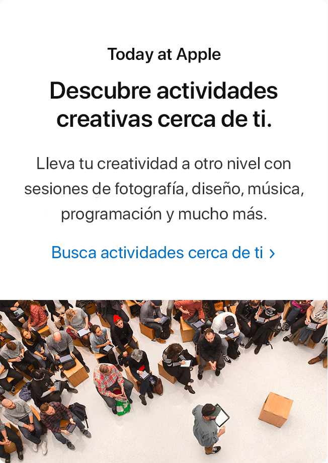 Today at Apple. Descubre actividades creativas cerca de ti. Lleva tu creatividad a otro nivel con sesiones de fotografía, diseño, música, programación y mucho más. Busca actividades cerca de ti