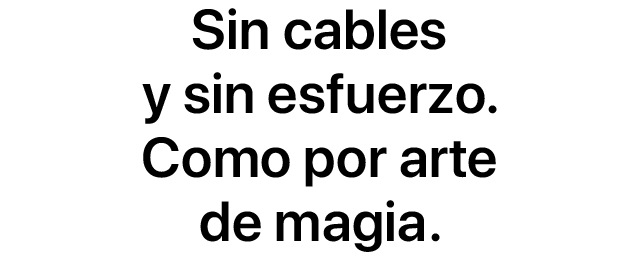 Sin cables y sin esfuerzo. Como por arte de magia.