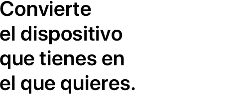 Convierte el dispositivo que tienes en el que quieres.