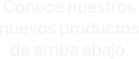 Conoce nuestros nuevos productos de arriba abajo.