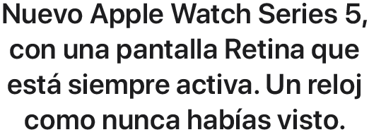 Nuevo Apple Watch Series 5, con una pantalla Retina que está siempre activa. Un reloj como nunca habías visto.