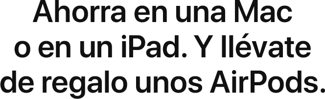 Ahorra en una Mac o en un iPad. Y llévate de regalo unos AirPods.