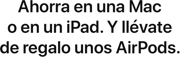 Ahorra en una Mac o en un iPad. Y llévate de regalo unos AirPods.