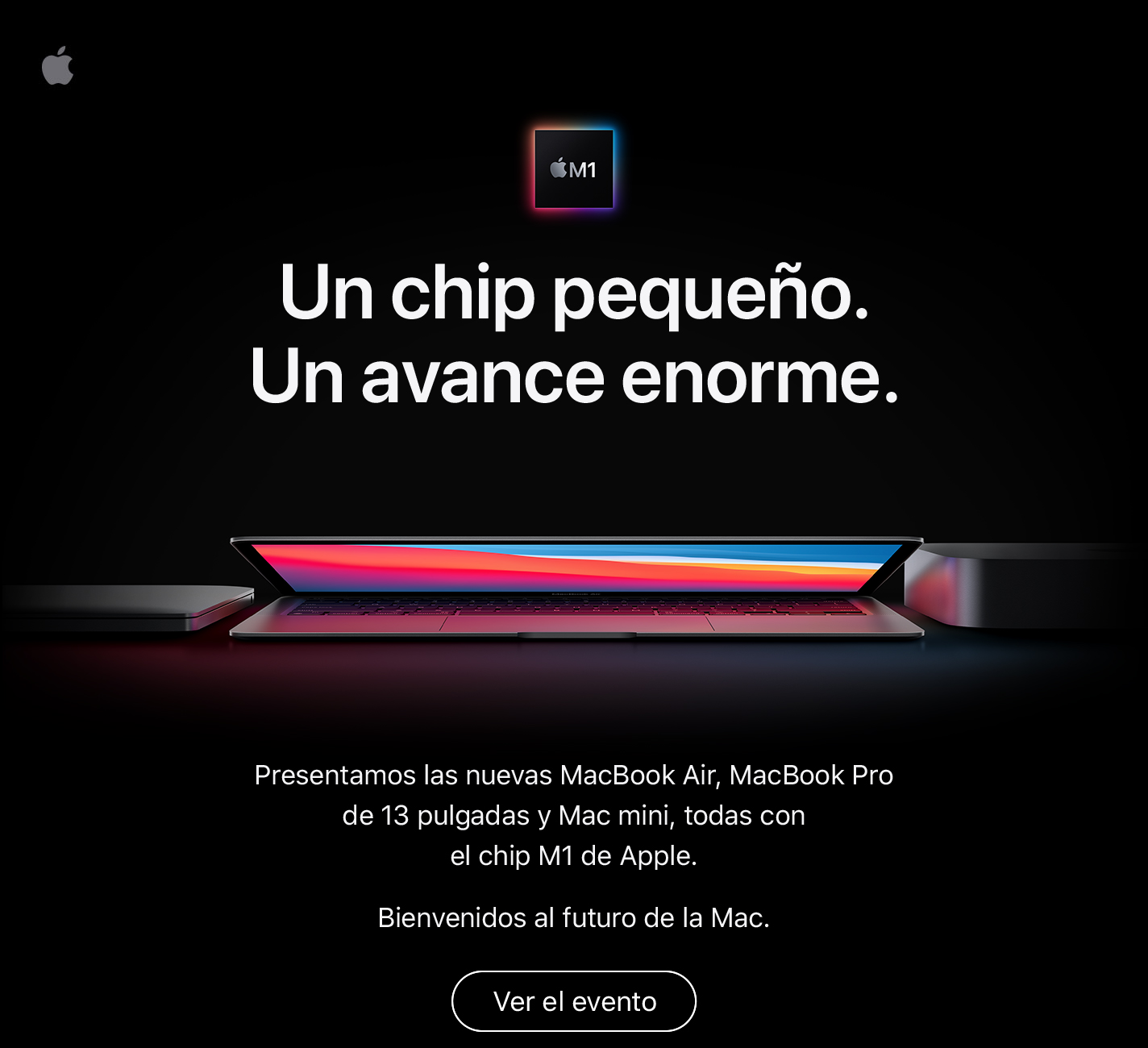 Un chip pequeño. Un avance enorme. Presentamos las nuevas MacBook Air, MacBook Pro de 13 pulgadas y Mac mini, todas con el chip M1 de Apple. Bienvenidos al futuro de la Mac. Ver el evento