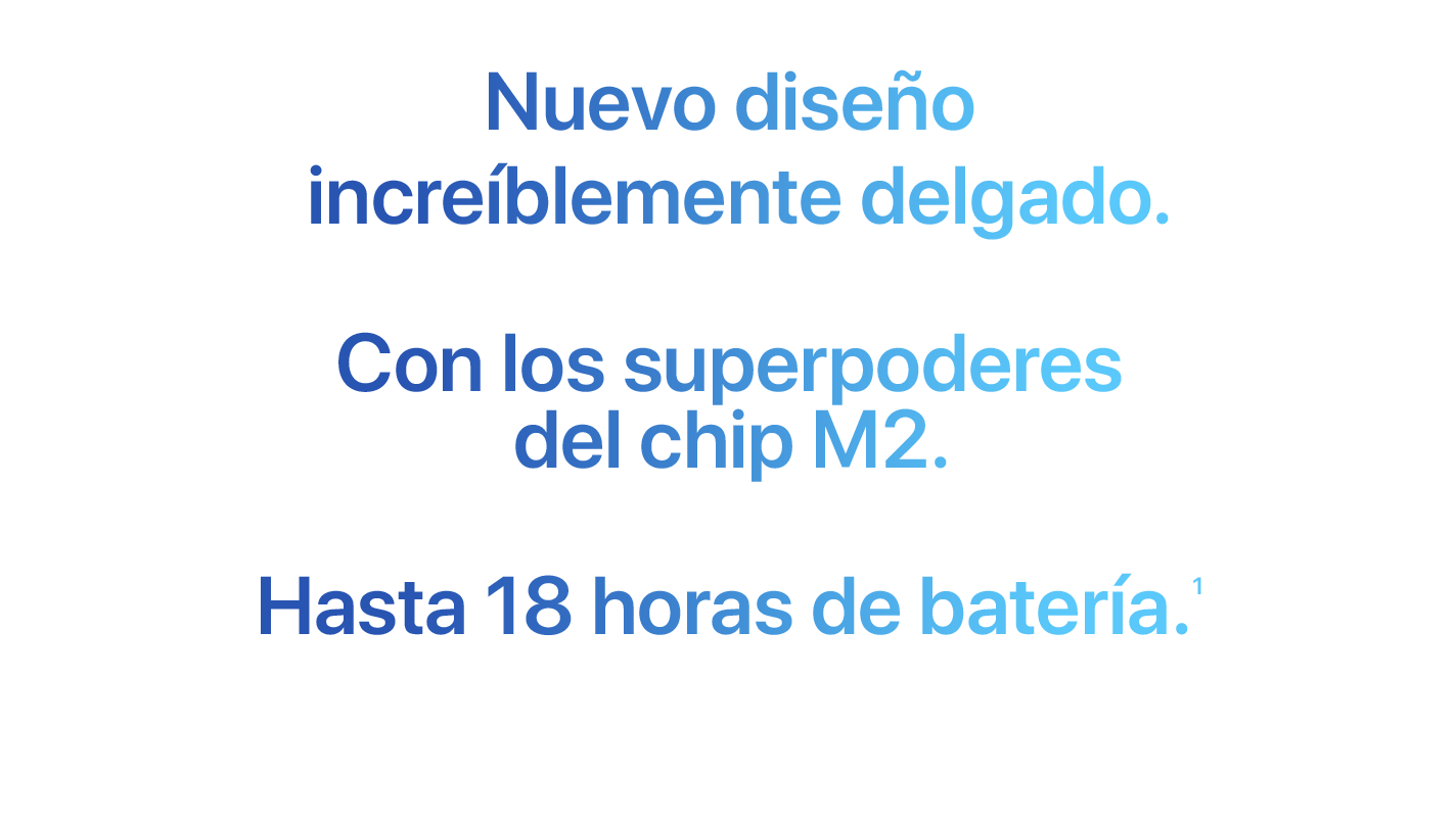 Nuevo diseño increíblemente delgado. Con los superpoderes del chip M2. Hasta 18 horas de batería. (1)