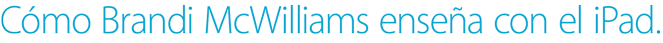Cómo Brandi McWilliams enseña con el iPad.