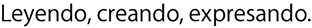 Leyendo, creando, expresando.