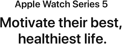 Apple Watch Series 5. Motivate their best, healthiest life.