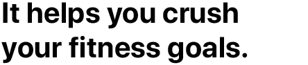 It helps you crush your fitness goals.