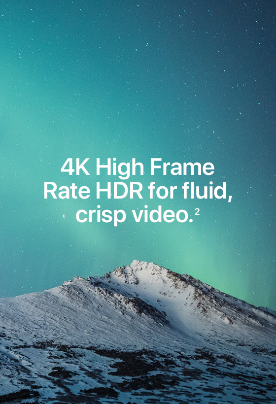 4K High Frame Rate HDR for fluid, crisp video.(2)