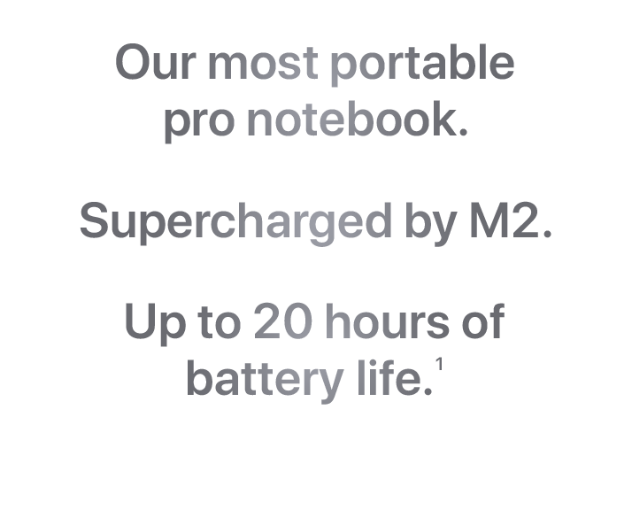 Our most portable pro notebook. Supercharged by M2. Up to 20 hours of battery life.(1)