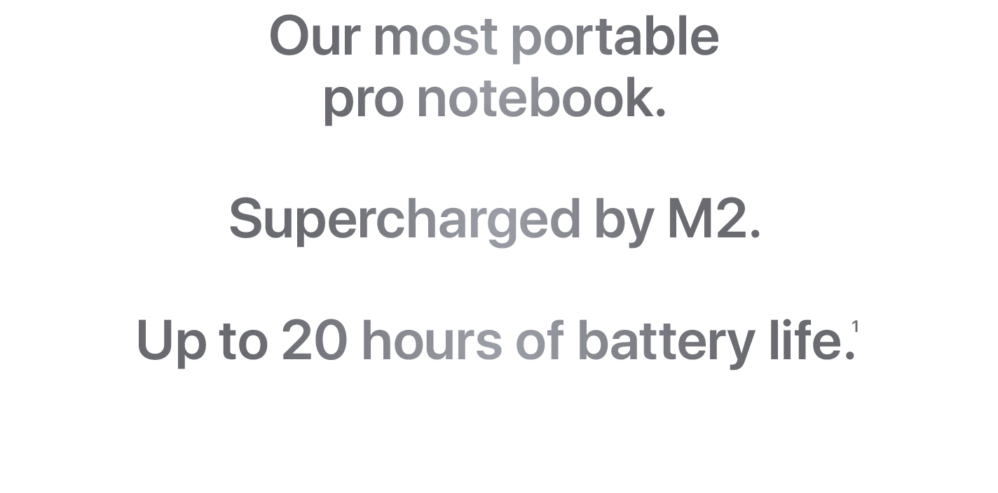 Our most portable pro notebook. Supercharged by M2. Up to 20 hours of battery life.(1)