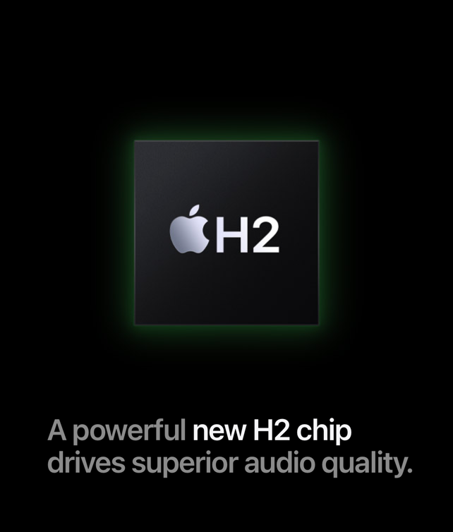 Apple H2 | A powerful new H2 chip drives superior audio quality.