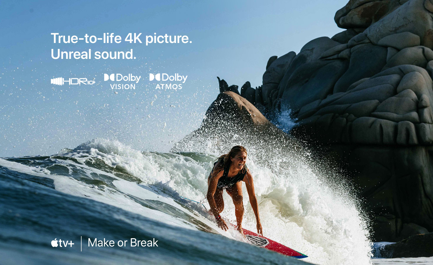 True-to-life 4K picture.  Unreal sound.  HDR10+, Dolby Vision and Dolby Atmos