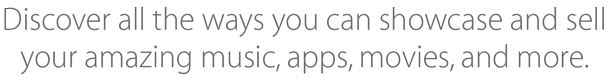 Discover all the ways you can showcase and sell your amazing music, apps, movies, and more.