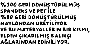 %100 oranında geri dönüştürülmüş spandeks, %100 oranında geri dönüştürülmüş PET ve %85 oranında geri dönüştürülmüş naylondan üretiliyor ve bu materyallerin bir kısmı, elden çıkarılmış balıkçı ağlarından ediniliyor.