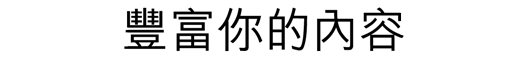 豐富你的內容